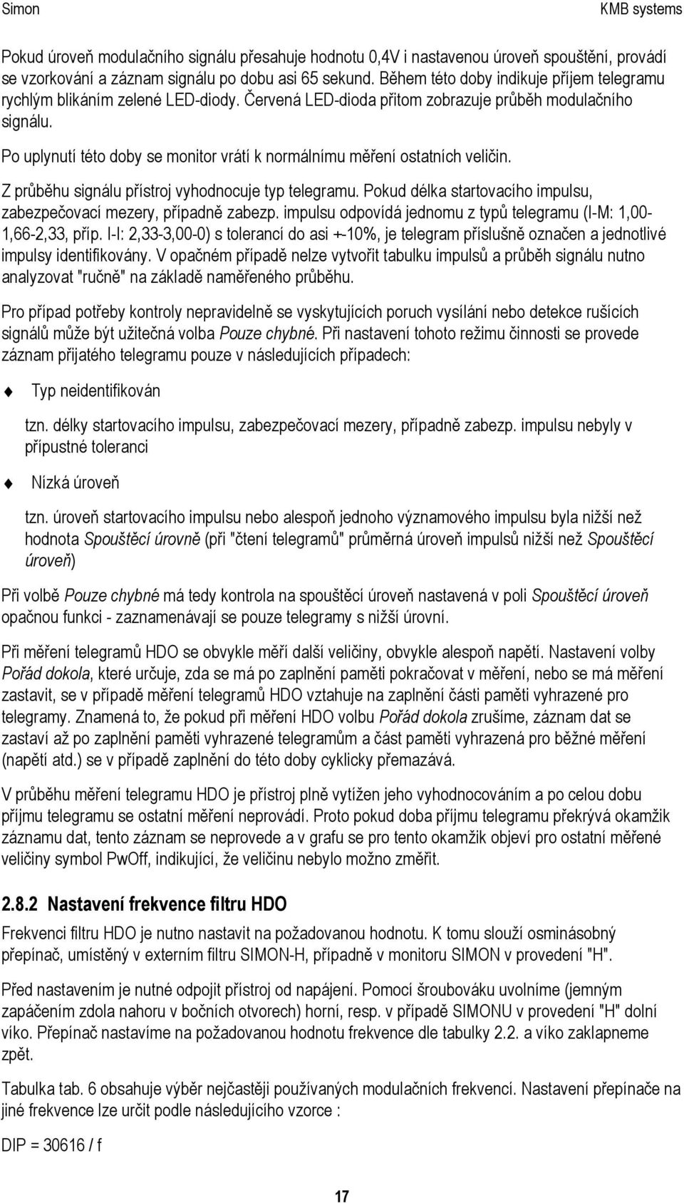 Po uplynutí této doby se monitor vrátí k normálnímu měření ostatních veličin. Z průběhu signálu přístroj vyhodnocuje typ telegramu.