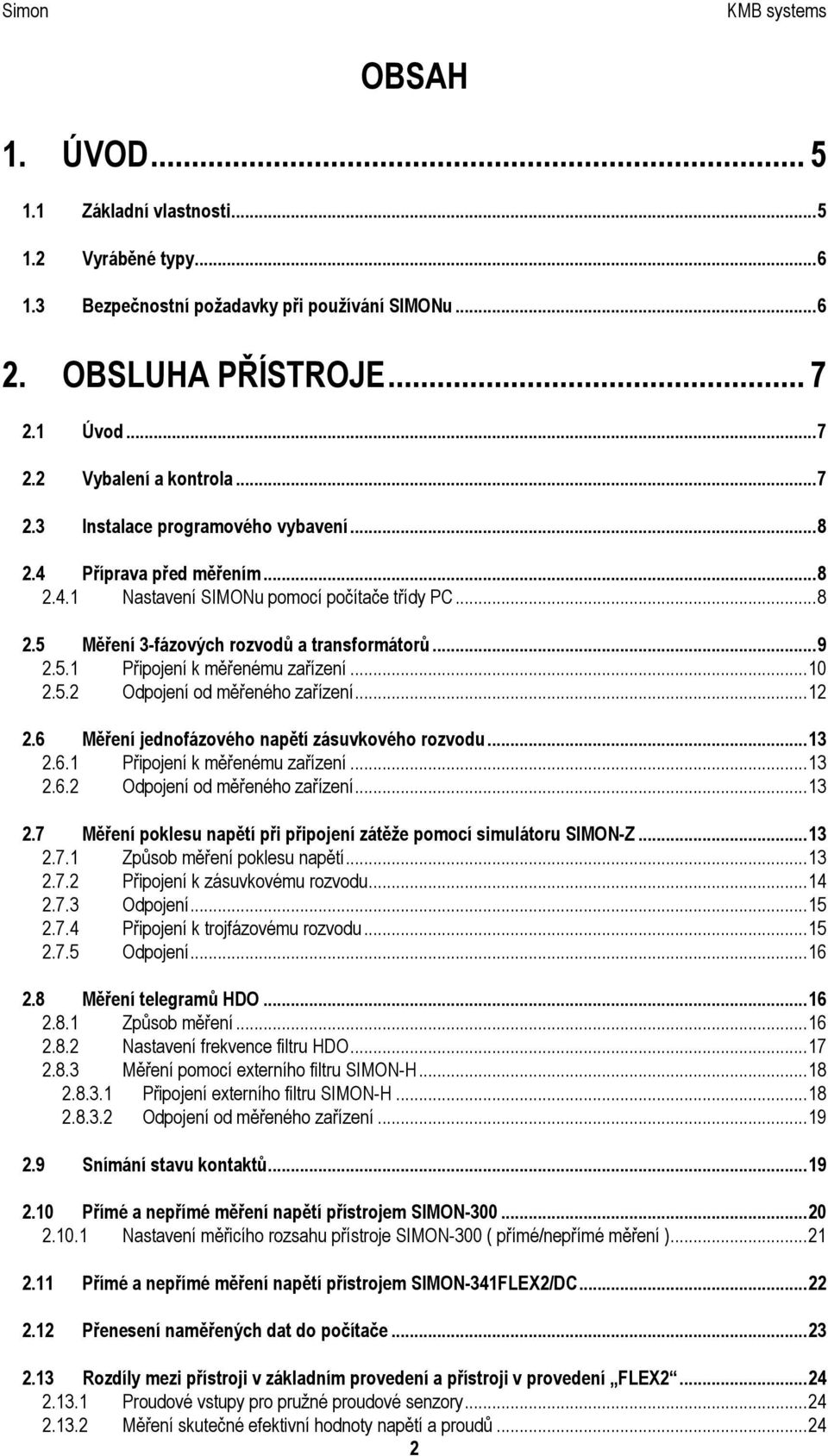 ..12 2.6 Měření jednofázového napětí zásuvkového rozvodu...13 2.6.1 Připojení k měřenému zařízení...13 2.6.2 Odpojení od měřeného zařízení...13 2.7 Měření poklesu napětí při připojení zátěže pomocí simulátoru SIMON-Z.