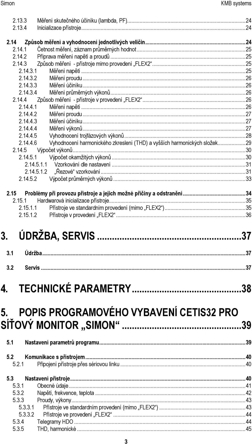 ..26 2.14.4 Způsob měření - přístroje v provedení FLEX2...26 2.14.4.1 Měření napětí...26 2.14.4.2 Měření proudu...27 2.14.4.3 Měření účiníku...27 2.14.4.4 Měření výkonů...27 2.14.4.5 Vyhodnocení trojfázových výkonů.