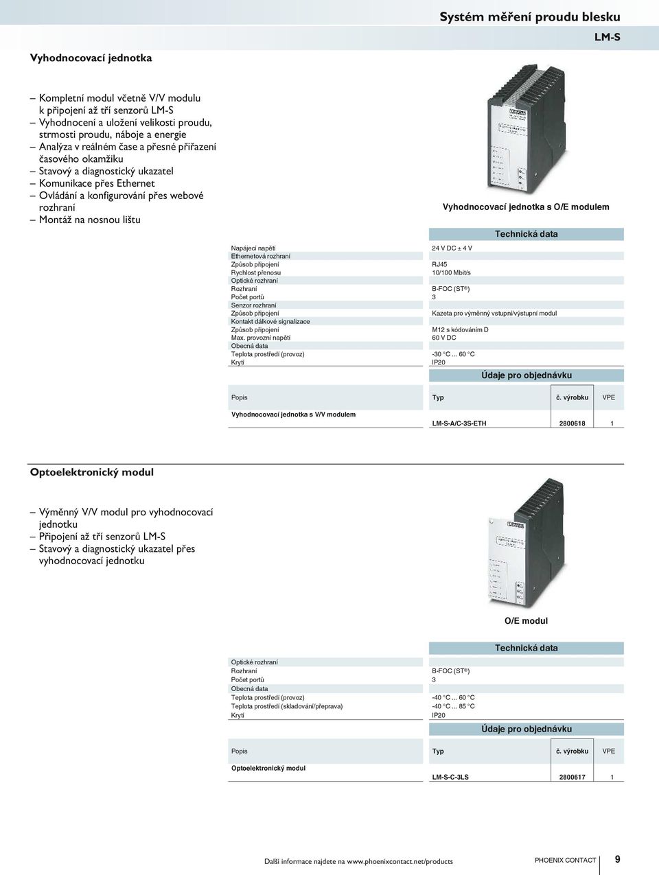 s O/E modulem Napájecí napětí 24 DC ± 4 Ethernetová rozhraní Způsob připojení RJ45 Rychlost přenosu 10/100 Mbit/s Optické rozhraní Rozhraní B-FOC (ST ) Počet portů 3 Senzor rozhraní Způsob připojení