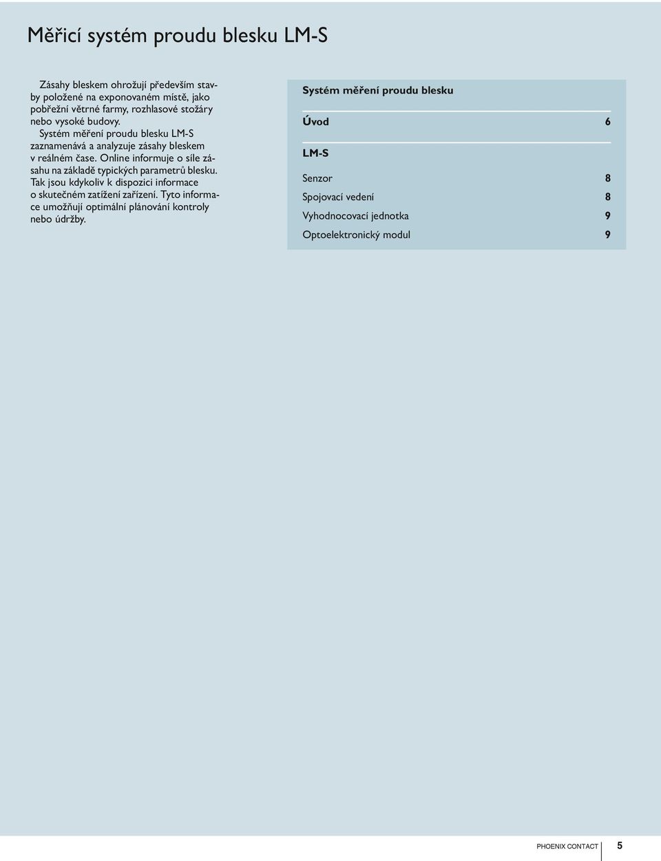 Online informuje o síle zásahu na základě typických parametrů blesku. Tak jsou kdykoliv k dispozici informace o skutečném zatížení zařízení.