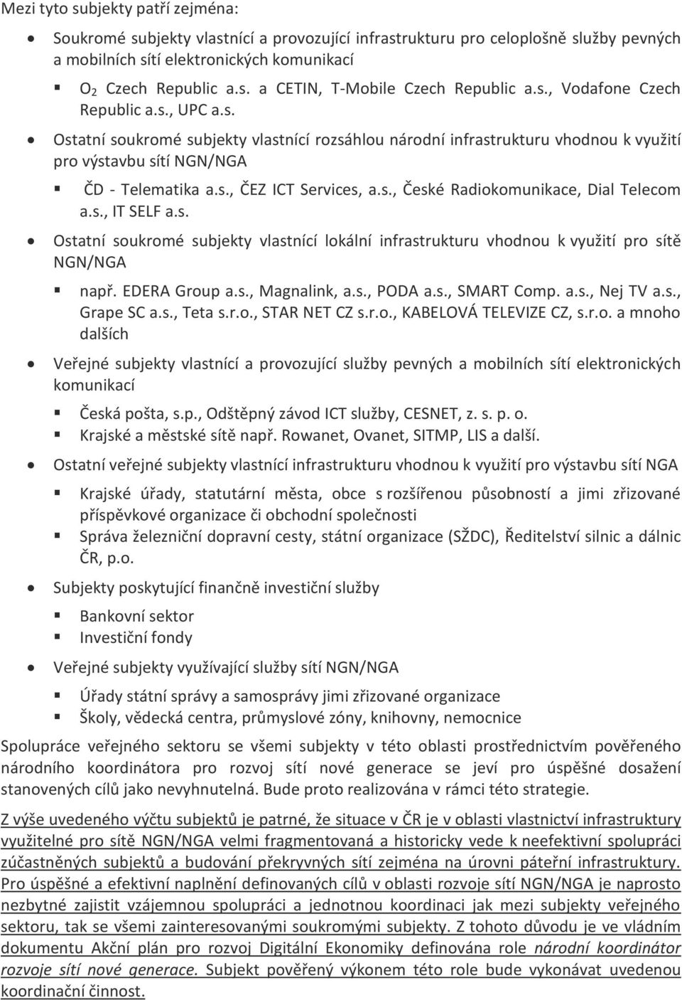 s., IT SELF a.s. Ostatní soukromé subjekty vlastnící lokální infrastrukturu vhodnou k využití pro sítě NGN/NGA např. EDERA Group a.s., Magnalink, a.s., PODA a.s., SMART Comp. a.s., Nej TV a.s., Grape SC a.