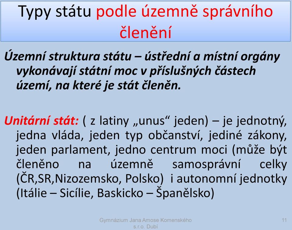 Unitární stát: ( z latiny unus jeden) je jednotný, jedna vláda, jeden typ občanství, jediné zákony, jeden