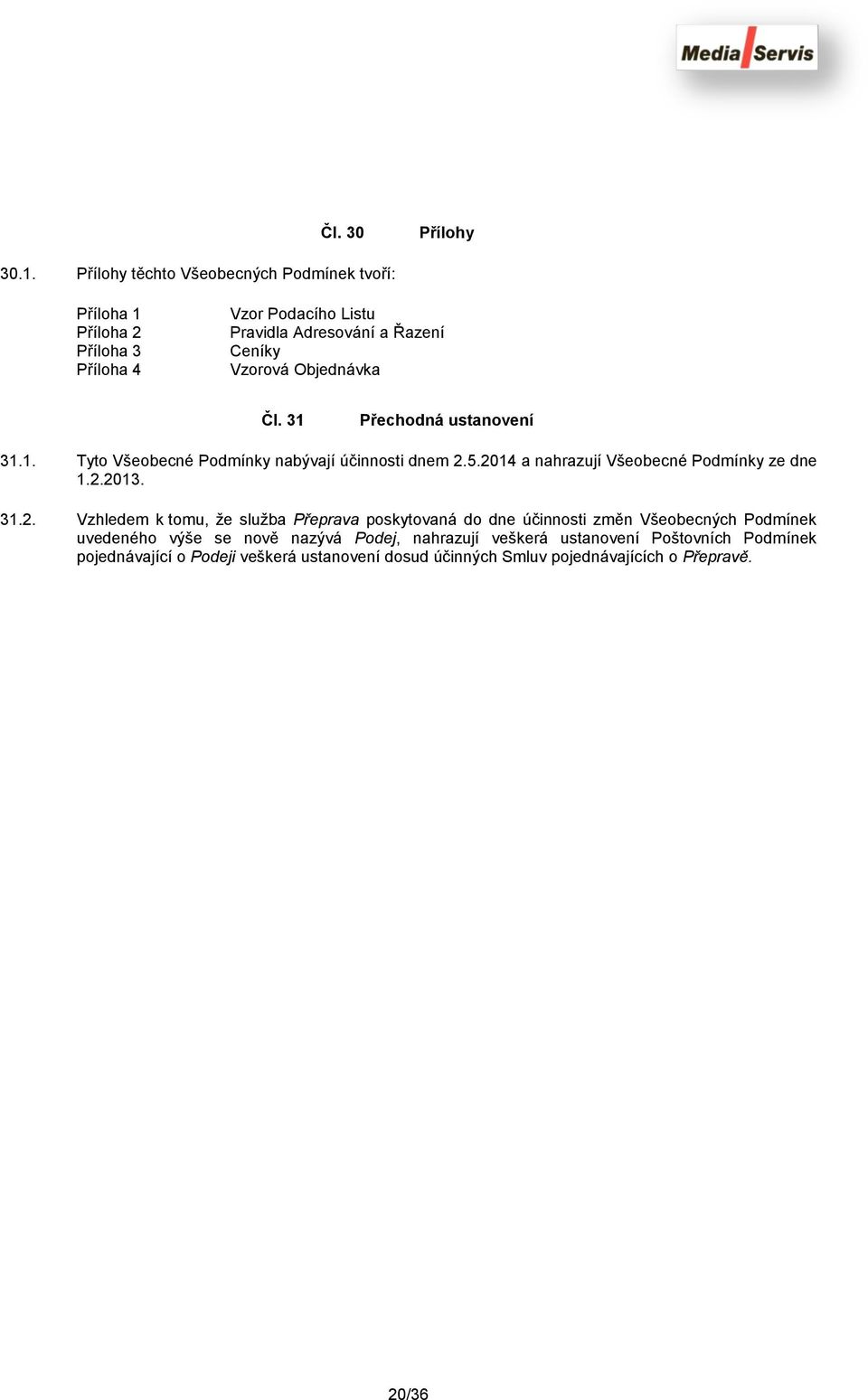 Objednávka Čl. 31 Přechodná ustanovení 31.1. Tyto Všeobecné Podmínky nabývají účinnosti dnem 2.5.2014 a nahrazují Všeobecné Podmínky ze dne 1.2.2013.