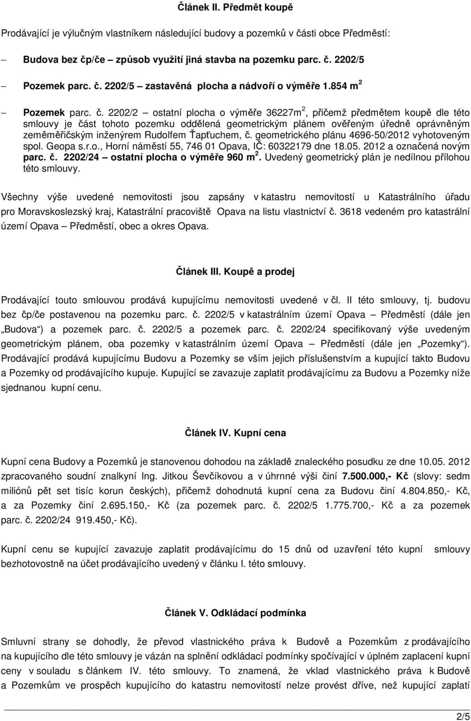 2202/2 ostatní plocha o výměře 36227m 2, přičemž předmětem koupě dle této smlouvy je část tohoto pozemku oddělená geometrickým plánem ověřeným úředně oprávněným zeměměřičským inženýrem Rudolfem