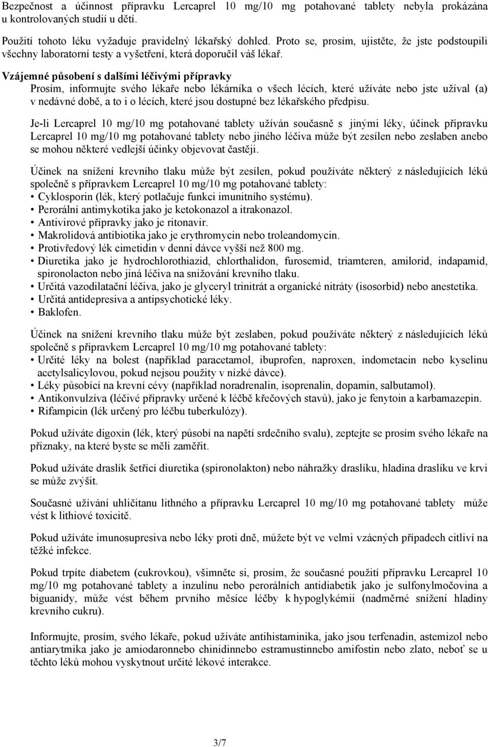 Vzájemné působení s dalšími léčivými přípravky Prosím, informujte svého lékaře nebo lékárníka o všech lécích, které užíváte nebo jste užíval (a) v nedávné době, a to i o lécích, které jsou dostupné