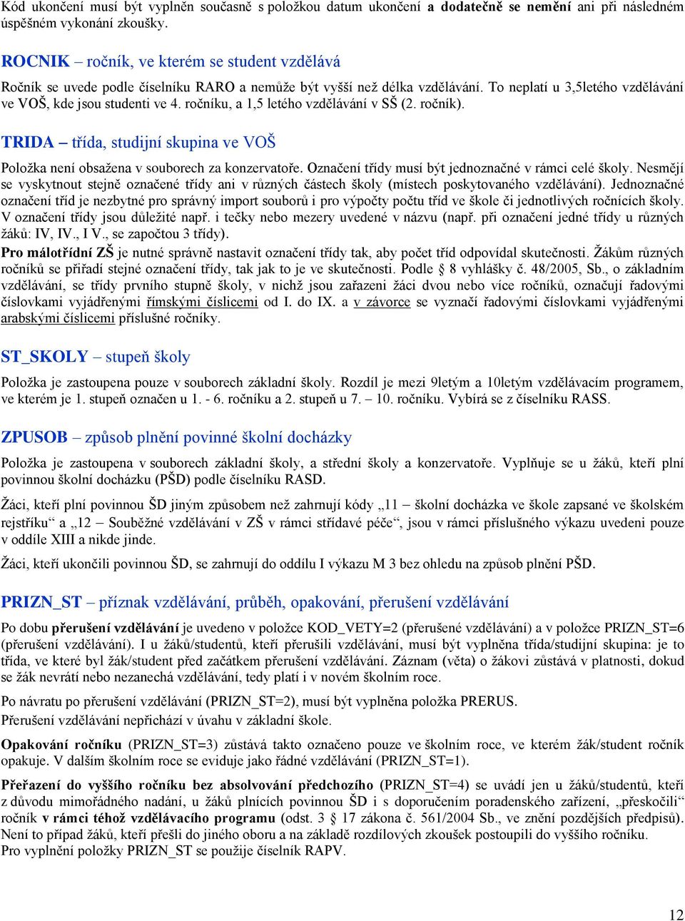 ročníku, a 1,5 letého vzdělávání v SŠ (2. ročník). TRIDA třída, studijní skupina ve VOŠ Položka není obsažena v souborech za konzervatoře. Označení třídy musí být jednoznačné v rámci celé školy.