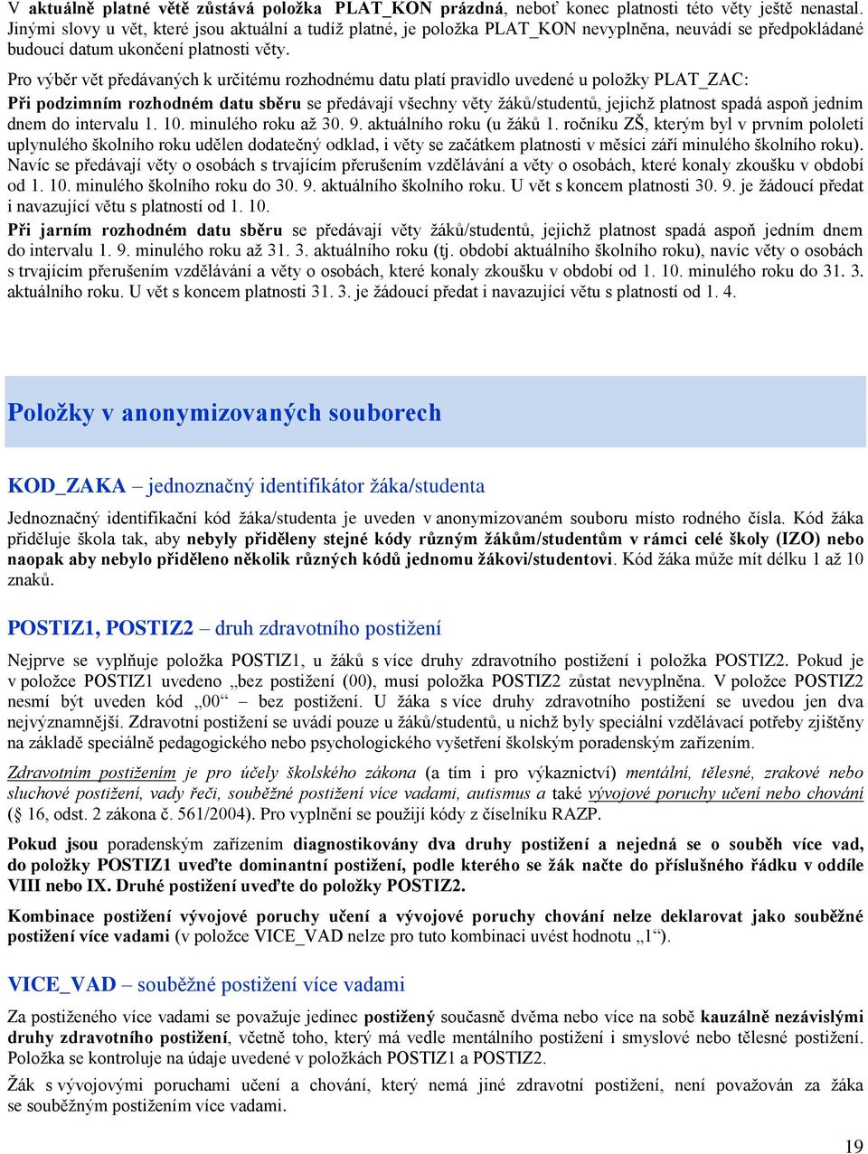 Pro výběr vět předávaných k určitému rozhodnému datu platí pravidlo uvedené u položky PLAT_ZAC: Při podzimním rozhodném datu sběru se předávají všechny věty žáků/studentů, jejichž platnost spadá