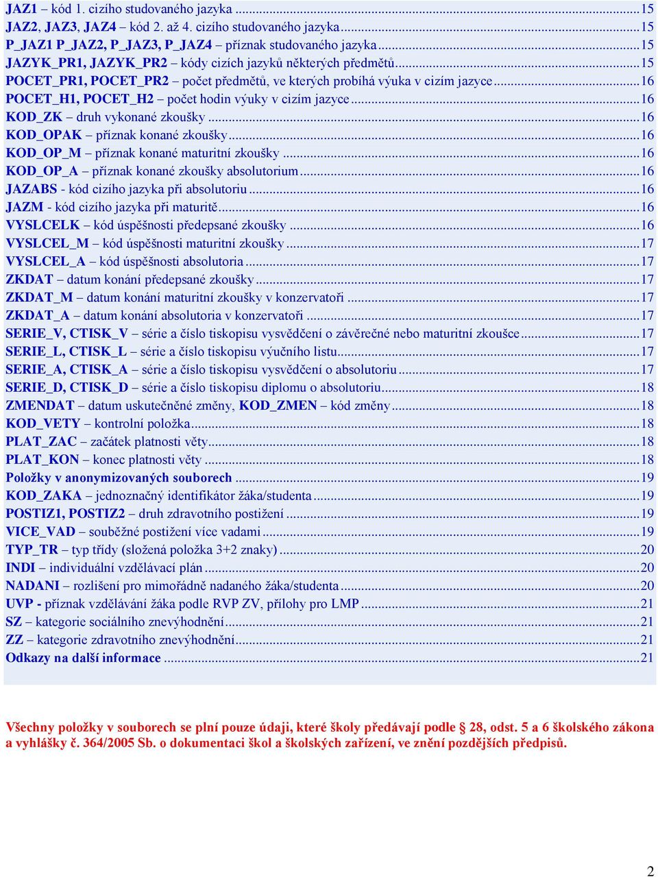 .. 16 POCET_H1, POCET_H2 počet hodin výuky v cizím jazyce... 16 KOD_ZK druh vykonané zkoušky... 16 KOD_OPAK příznak konané zkoušky... 16 KOD_OP_M příznak konané maturitní zkoušky.