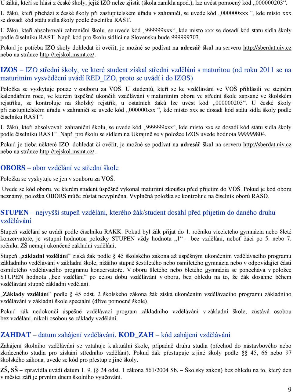 U žáků, kteří absolvovali zahraniční školu, se uvede kód 999999xxx, kde místo xxx se dosadí kód státu sídla školy podle číselníku RAST. Např. kód pro školu sídlící na Slovensku bude 999999703.