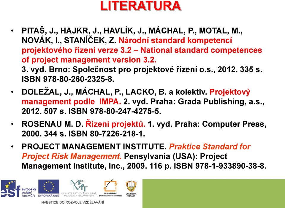 , LACKO, B. a kolektiv. Projektový management podle IMPA. 2. vyd. Praha: Grada Publishing, a.s., 2012. 507 s. ISBN 978-80-247-4275-5. ROSENAU M. D. Řízení projektů. 1. vyd. Praha: Computer Press, 2000.