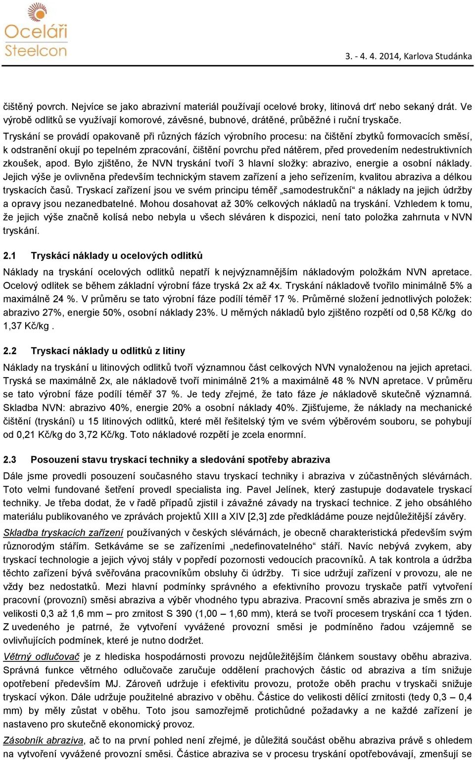 Tryskání se provádí opakovaně při různých fázích výrobního procesu: na čištění zbytků formovacích směsí, k odstranění okují po tepelném zpracování, čištění povrchu před nátěrem, před provedením
