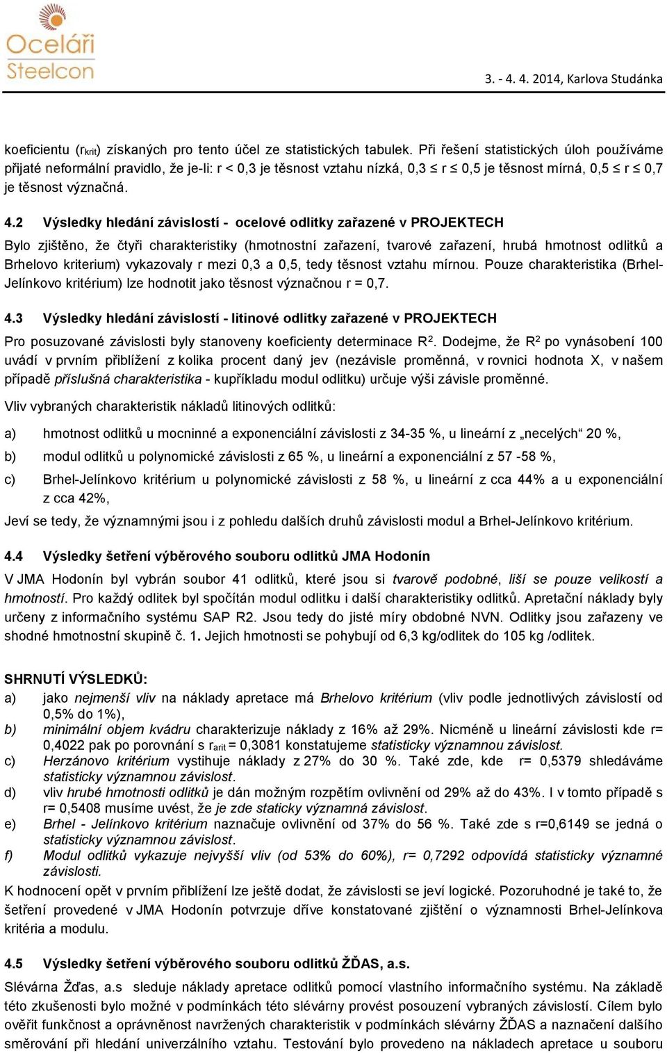 2 Výsledky hledání závislostí - ocelové odlitky zařazené v PROJEKTECH Bylo zjištěno, že čtyři charakteristiky (hmotnostní zařazení, tvarové zařazení, hrubá hmotnost odlitků a Brhelovo kriterium)