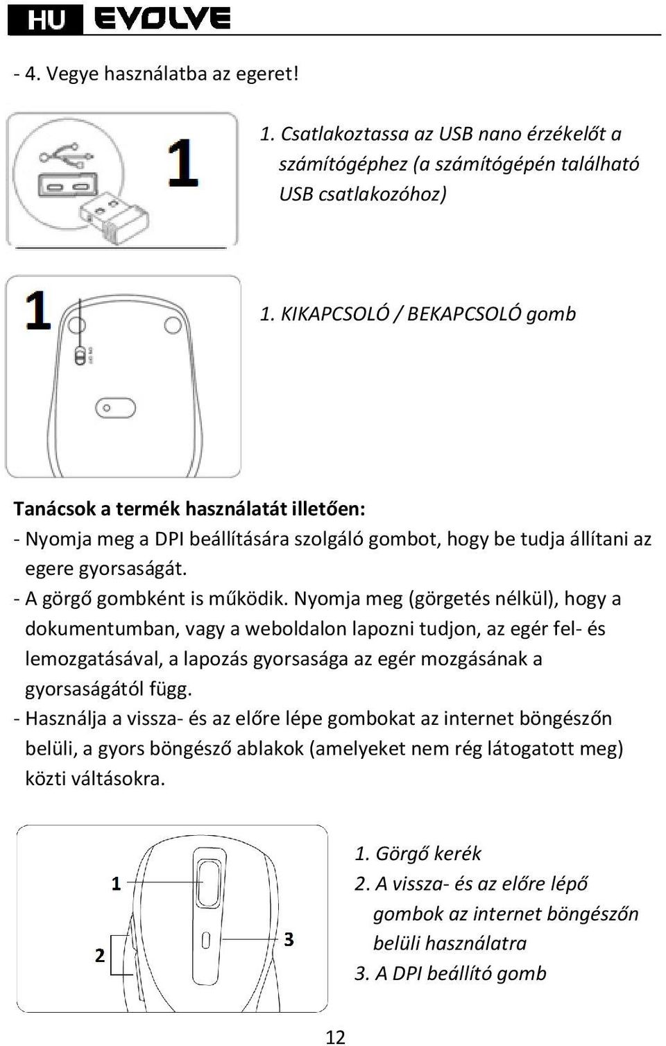 Nyomja meg (görgetés nélkül), hogy a dokumentumban, vagy a weboldalon lapozni tudjon, az egér fel és lemozgatásával, a lapozás gyorsasága az egér mozgásának a gyorsaságától függ.