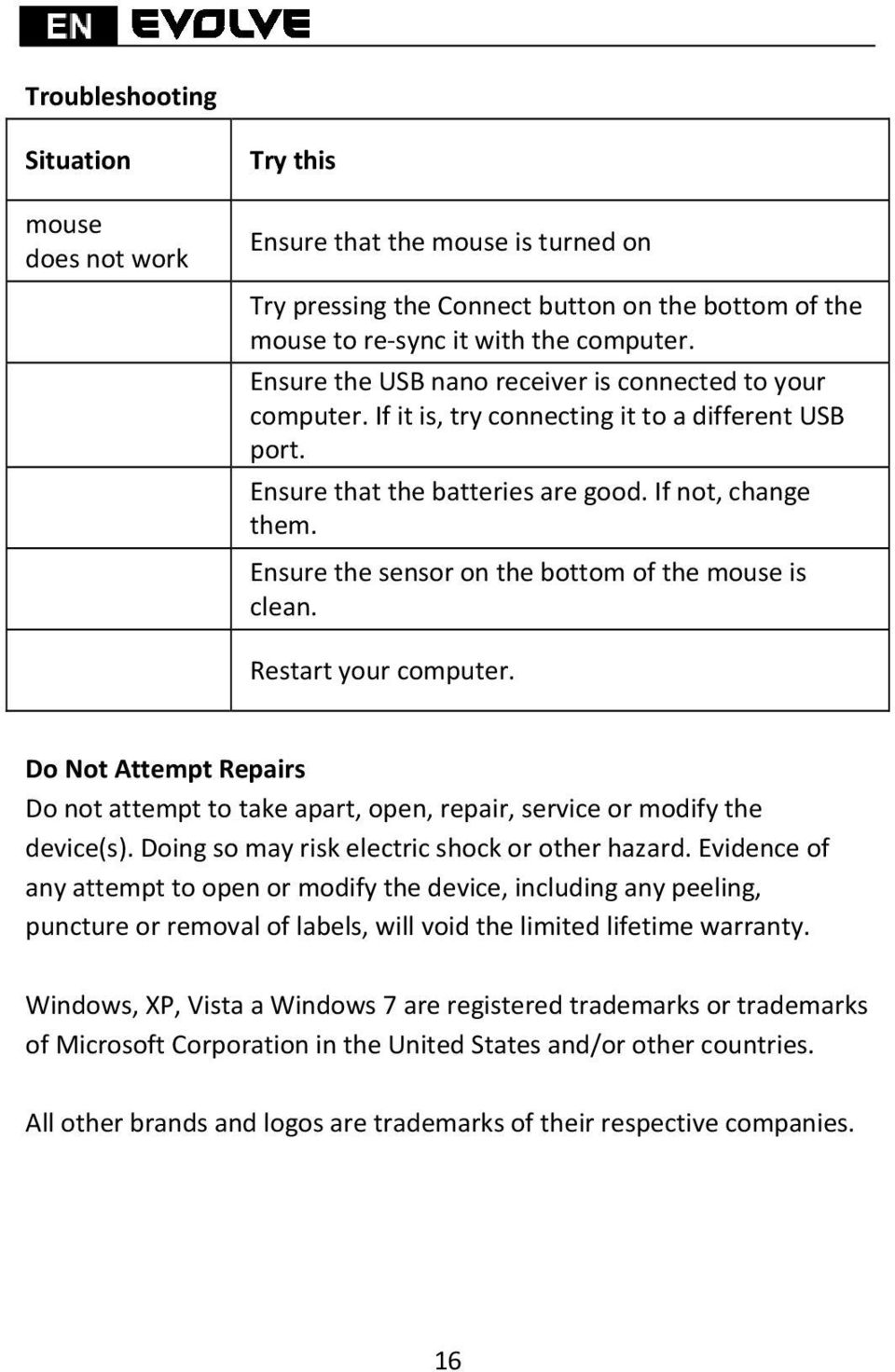 Ensure the sensor on the bottom of the mouse is clean. Restart your computer. Do Not Attempt Repairs Do not attempt to take apart, open, repair, service or modify the device(s).