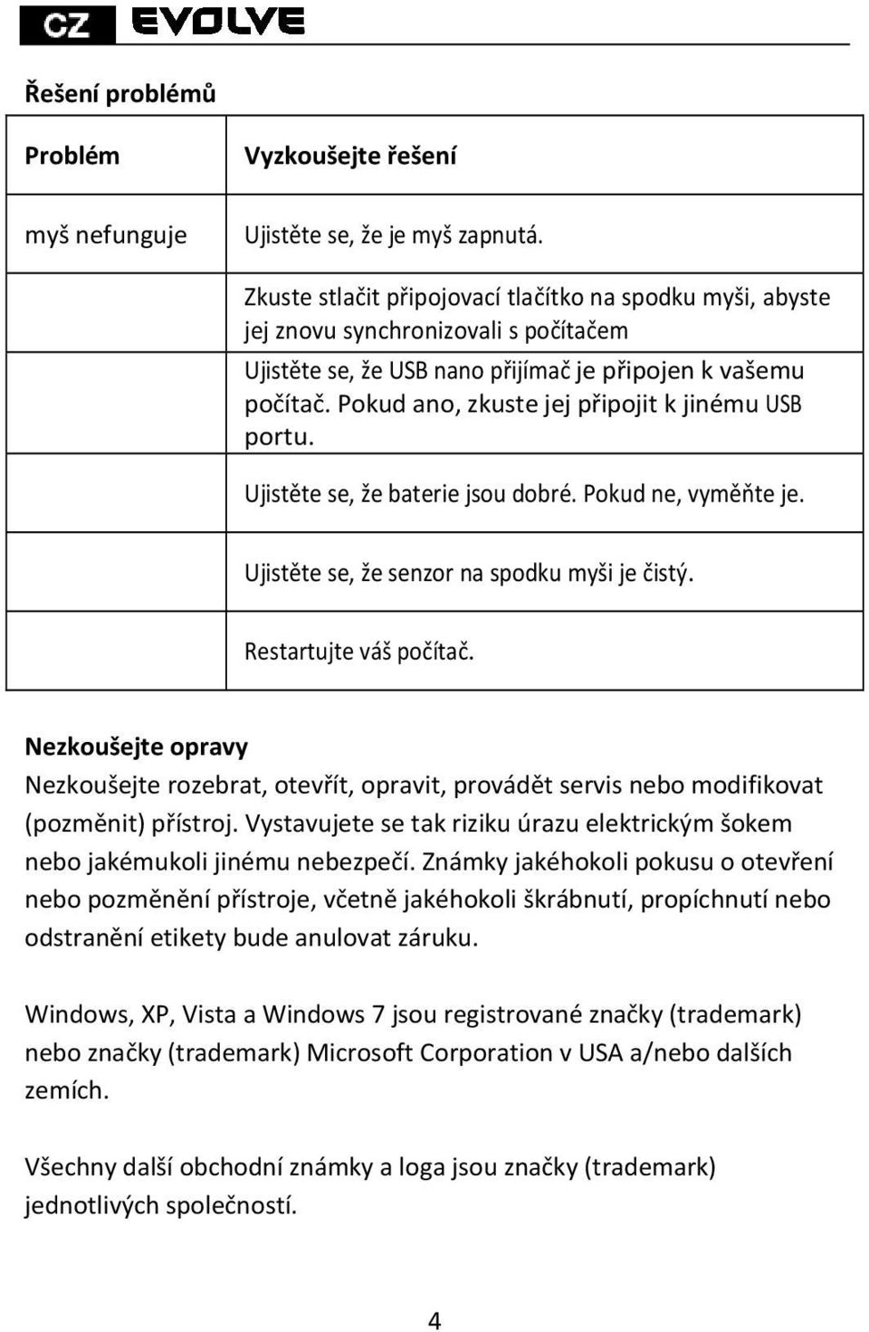 Pokud ano, zkuste jej připojit k jinému USB portu. Ujistěte se, že baterie jsou dobré. Pokud ne, vyměňte je. Ujistěte se, že senzor na spodku myši je čistý. Restartujte váš počítač.