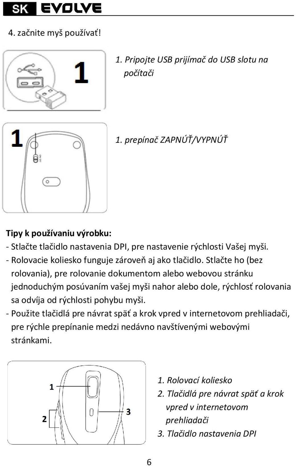 Stlačte ho (bez rolovania), pre rolovanie dokumentom alebo webovou stránku jednoduchým posúvaním vašej myši nahor alebo dole, rýchlosť rolovania sa odvíja od rýchlosti