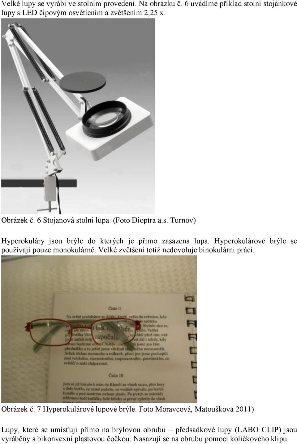 Hyperokulárové brýle se používají pouze monokulárně. Velké zvětšení totiž nedovoluje binokulární práci. Obrázek č. 7 Hyperokulárové lupové brýle.