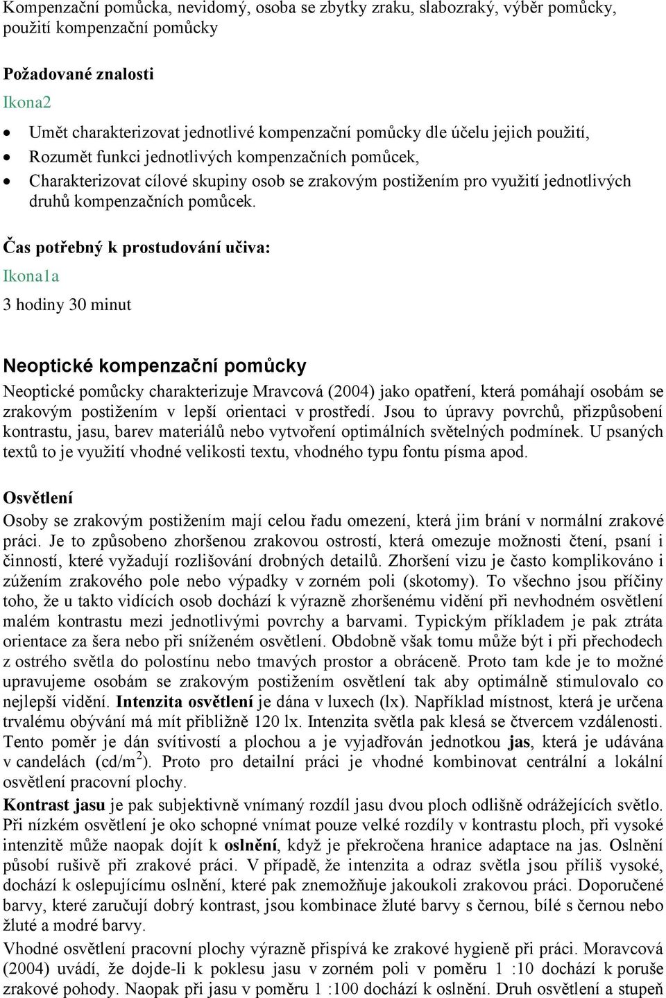 Čas potřebný k prostudování učiva: Ikona1a 3 hodiny 30 minut Neoptické kompenzační pomůcky Neoptické pomůcky charakterizuje Mravcová (2004) jako opatření, která pomáhají osobám se zrakovým postižením