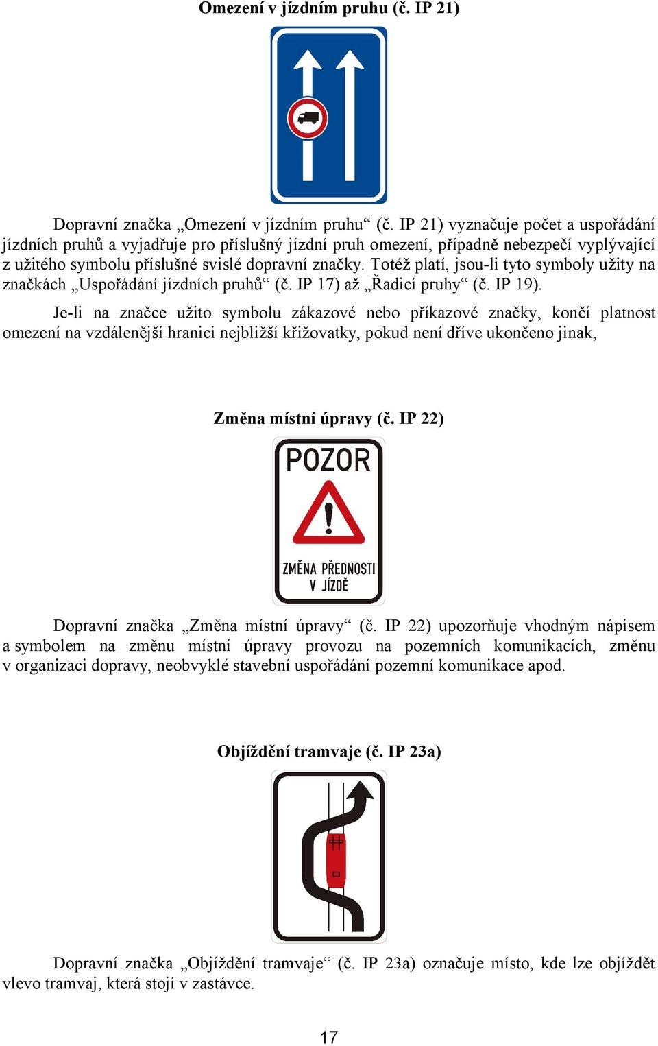 Totéž platí, jsou-li tyto symboly užity na značkách Uspořádání jízdních pruhů (č. IP 17) až Řadicí pruhy (č. IP 19).
