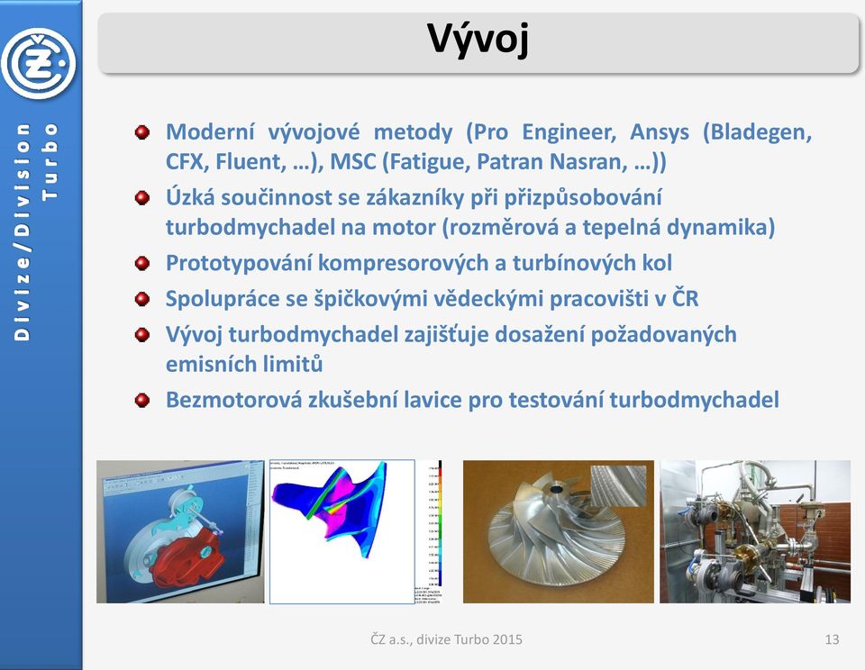 kompresorových a turbínových kol Spolupráce se špičkovými vědeckými pracovišti v ČR Vývoj turbodmychadel zajišťuje