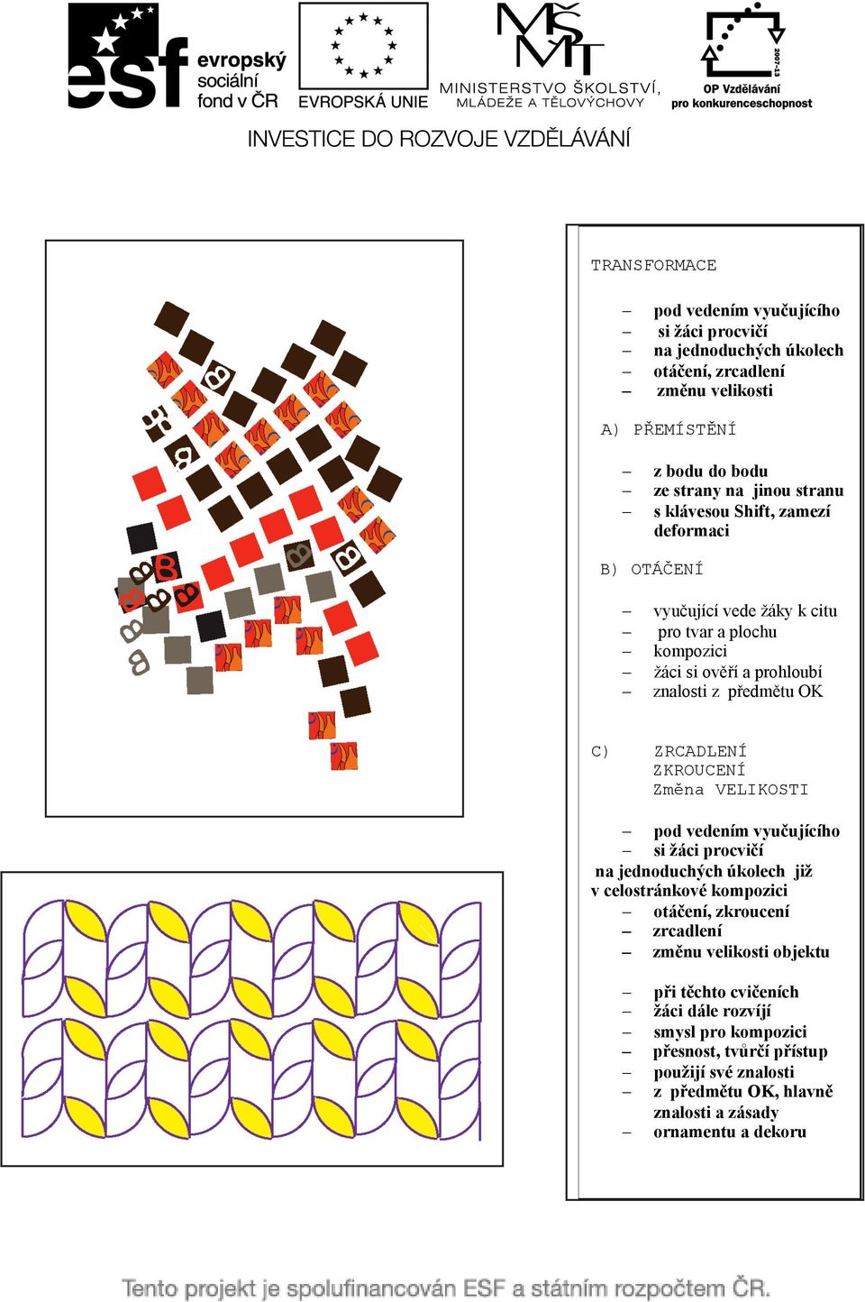 ZRCADLENÍ ZKROUCENÍ Změna VELIKOSTI pod vedením vyučujícího si žáci procvičí na jednoduchých úkolech již v celostránkové kompozici otáčení, zkroucení zrcadlení změnu
