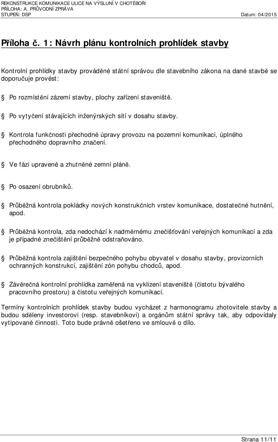 zařízení staveniště. Po vytyčení stávajících inženýrských sítí v dosahu stavby. Kontrola funkčnosti přechodné úpravy provozu na pozemní komunikaci, úplného přechodného dopravního značení.