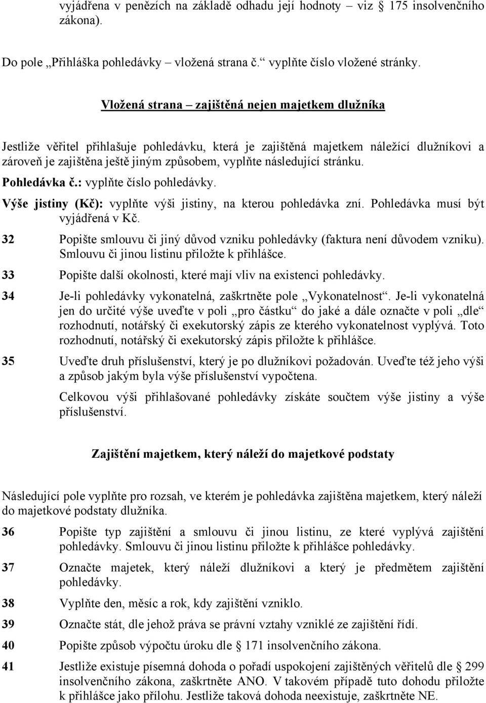 následující stránku. Pohledávka č.: vyplňte číslo pohledávky. Výše jistiny (Kč): vyplňte výši jistiny, na kterou pohledávka zní. Pohledávka musí být vyjádřená v Kč.