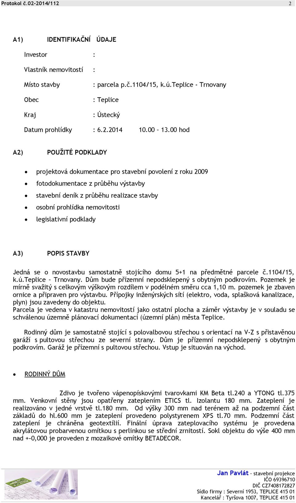 00 hod A2) POUŽITÉ PODKLADY projektová dokumentace pro stavební povolení z roku 2009 fotodokumentace z průběhu výstavby stavební deník z průběhu realizace stavby osobní prohlídka nemovitosti