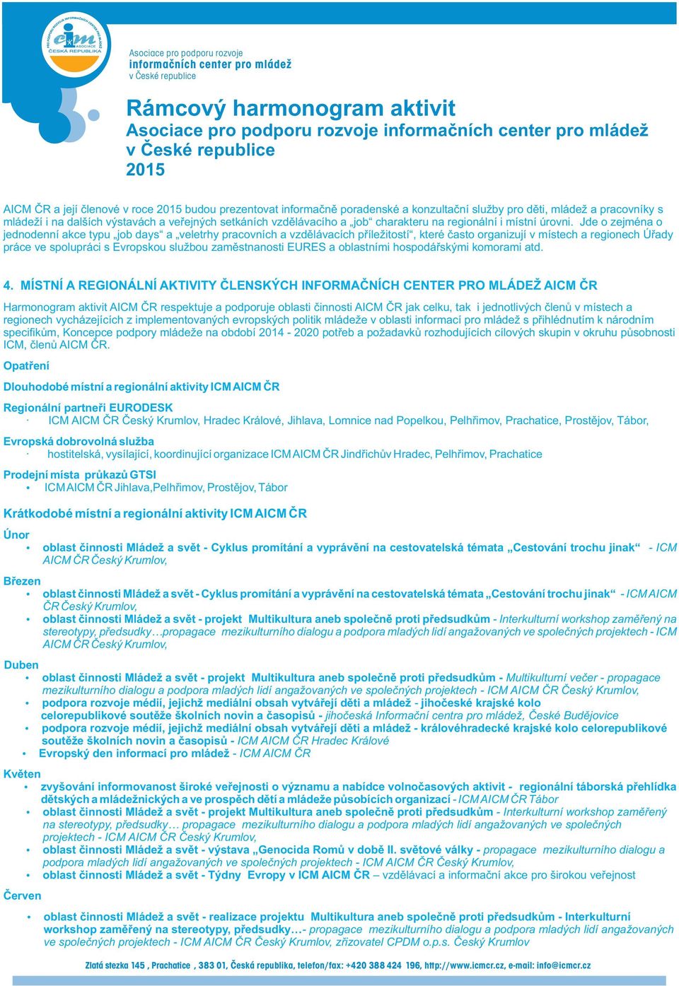 Jde o zejména o jednodenní akce typu job days a veletrhy pracovních a vzdělávacích příležitostí, které často organizují v místech a regionech Úřady práce ve spolupráci s Evropskou službou