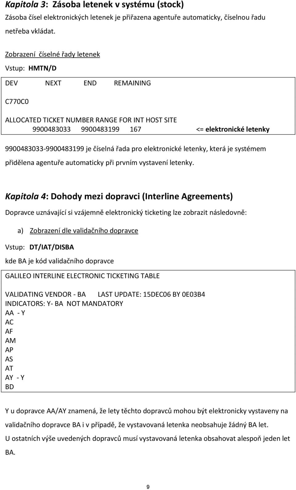 číselná řada pro elektronické letenky, která je systémem přidělena agentuře automaticky při prvním vystavení letenky.