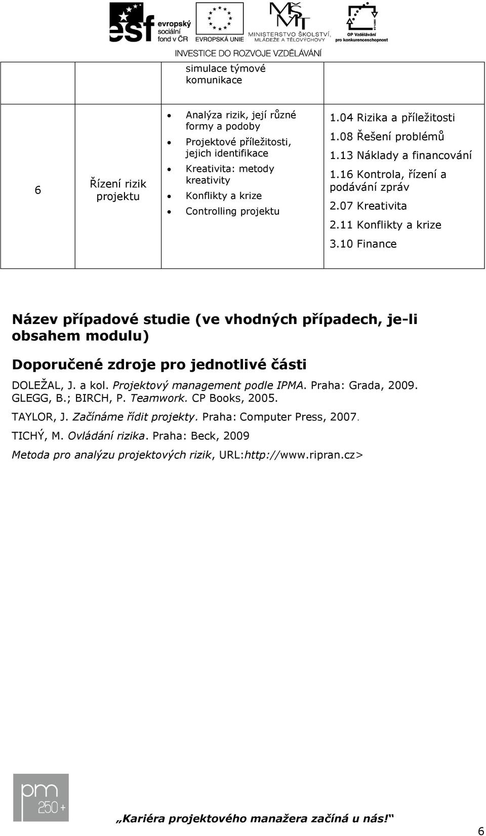 10 Finance Název případové studie (ve vhodných případech, je-li obsahem modulu) Doporučené zdroje pro jednotlivé části DOLEŽAL, J. a kol. Projektový management podle IPMA.