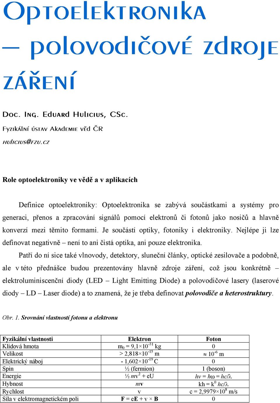 nosičů a hlavně konverzí mezi těmito formami. Je součástí optiky, fotoniky i elektroniky. Nejlépe ji lze definovat negativně není to ani čistá optika, ani pouze elektronika.