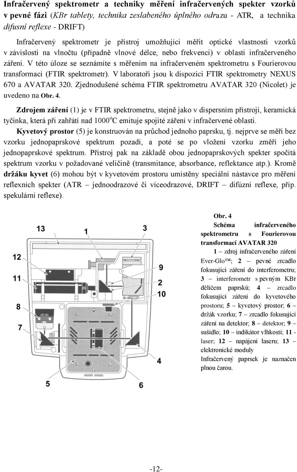 V této úloze se seznámíte s měřením na infračerveném spektrometru s Fourierovou transformací (FTIR spektrometr). V laboratoři jsou k dispozici FTIR spektrometry NEXUS 670 a AVATAR 320.
