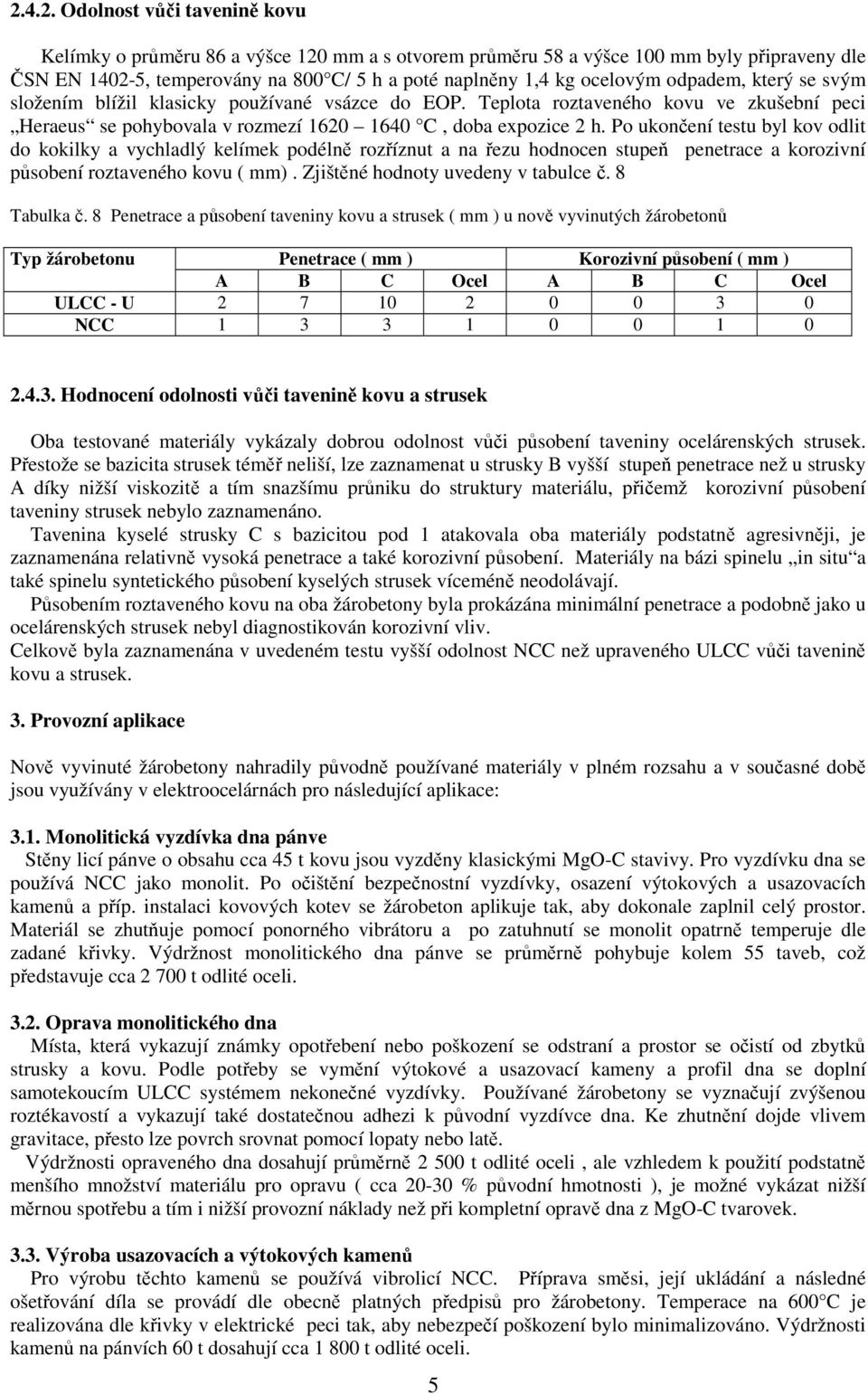Po ukončení testu byl kov odlit do kokilky a vychladlý kelímek podélně rozříznut a na řezu hodnocen stupeň penetrace a korozivní působení roztaveného kovu ( mm). Zjištěné hodnoty uvedeny v tabulce č.
