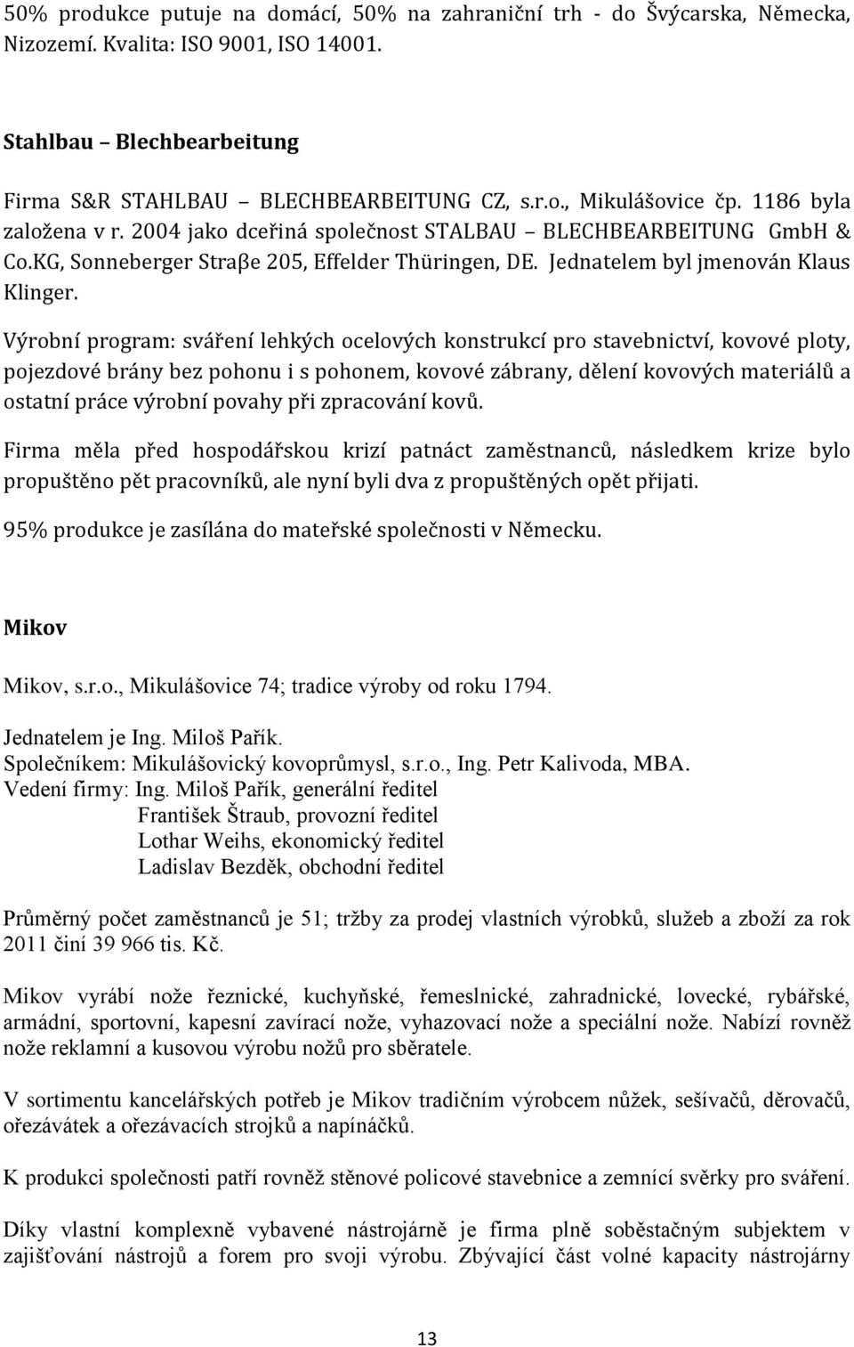 Výrobní program: sváření lehkých ocelových konstrukcí pro stavebnictví, kovové ploty, pojezdové brány bez pohonu i s pohonem, kovové zábrany, dělení kovových materiálů a ostatní práce výrobní povahy