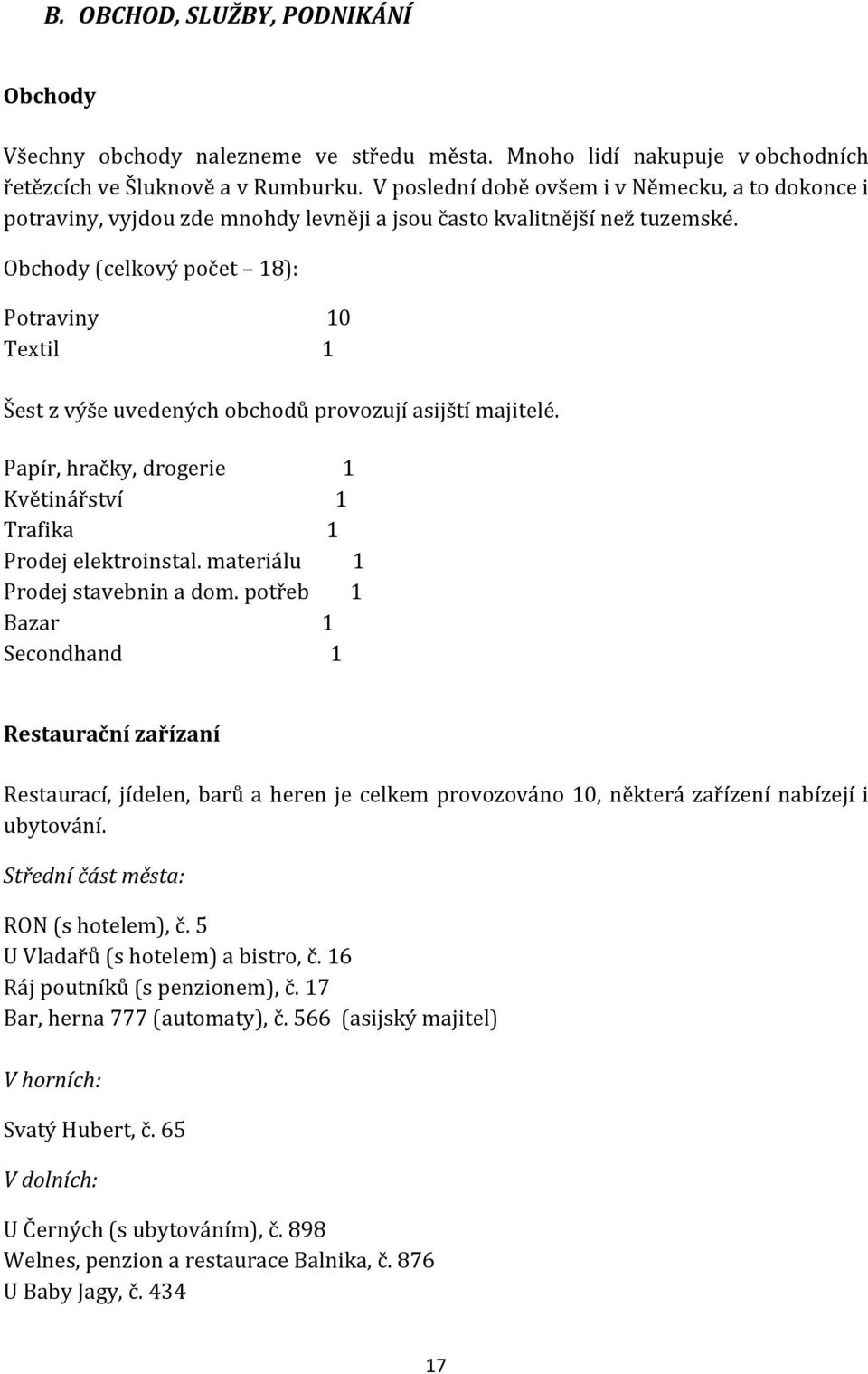 Obchody (celkový počet 18): Potraviny 10 Textil 1 Šest z výše uvedených obchodů provozují asijští majitelé. Papír, hračky, drogerie 1 Květinářství 1 Trafika 1 Prodej elektroinstal.