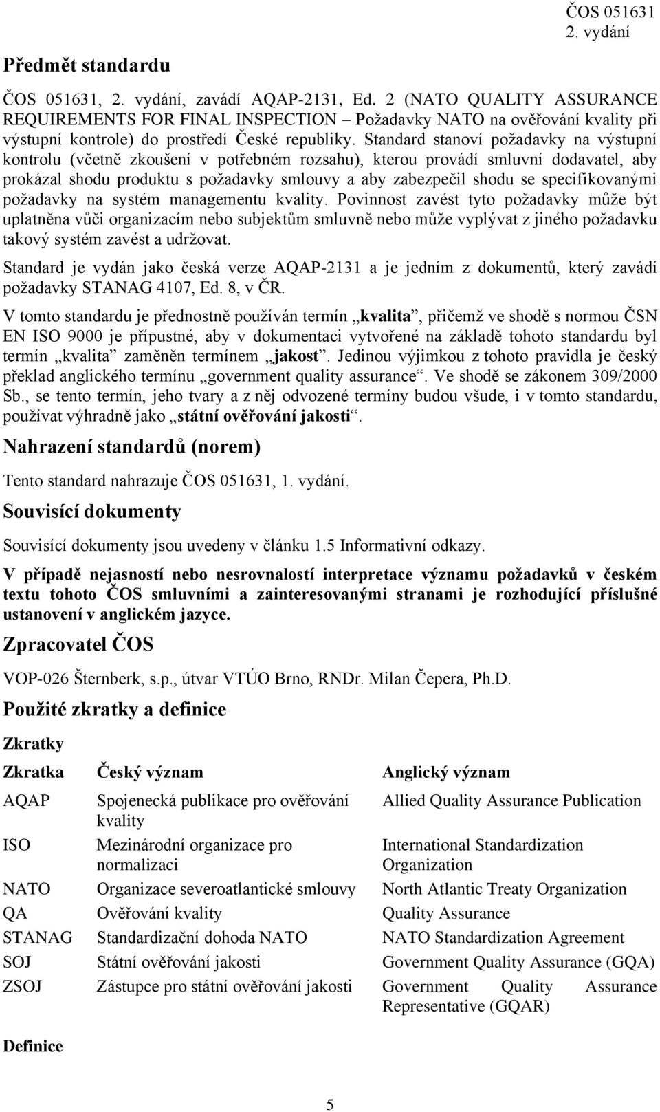 Standard stanoví požadavky na výstupní kontrolu (včetně zkoušení v potřebném rozsahu), kterou provádí smluvní dodavatel, aby prokázal shodu produktu s požadavky smlouvy a aby zabezpečil shodu se