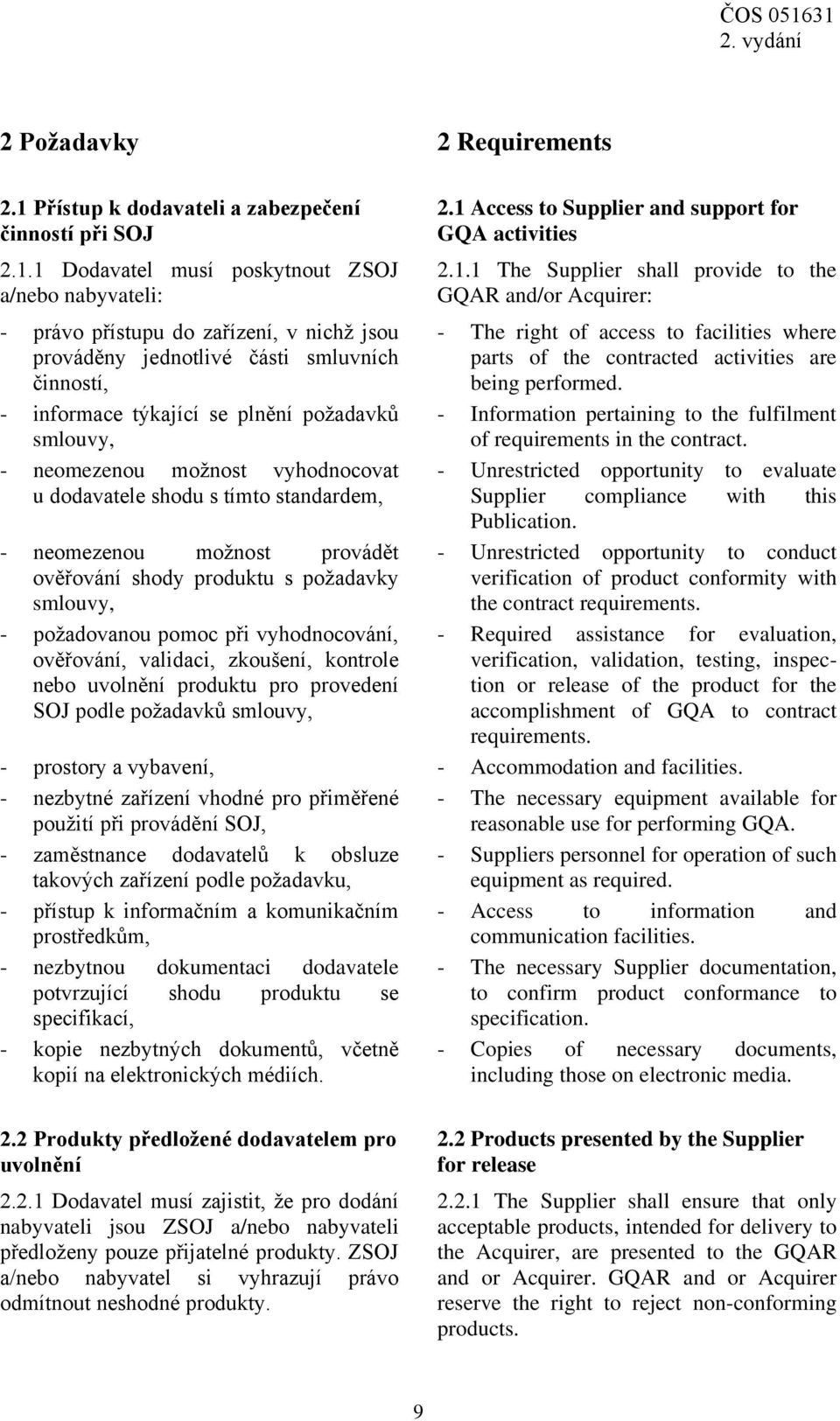 1 Dodavatel musí poskytnout ZSOJ a/nebo nabyvateli: - právo přístupu do zařízení, v nichž jsou prováděny jednotlivé části smluvních činností, - informace týkající se plnění požadavků smlouvy, -