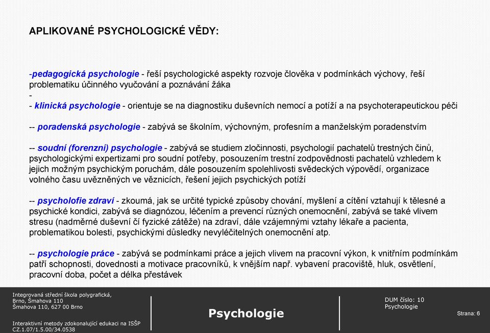 soudní (forenzní) psychologie - zabývá se studiem zločinnosti, psychologií pachatelů trestných činů, psychologickými expertizami pro soudní potřeby, posouzením trestní zodpovědnosti pachatelů