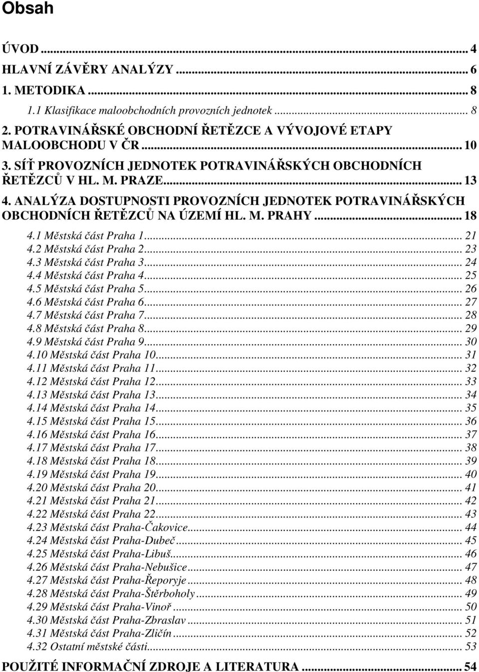 1 Městská část Praha 1... 21 4.2 Městská část Praha 2... 23 4.3 Městská část Praha 3... 24 4.4 Městská část Praha 4... 25 4.5 Městská část Praha 5... 26 4.6 Městská část Praha 6... 27 4.
