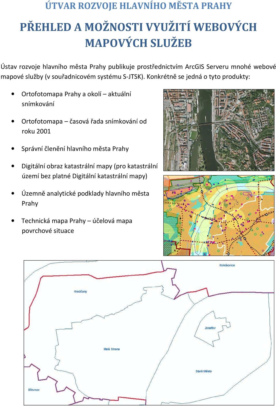 Konkrétně se jedná o tyto produkty: Ortofotomapa Prahy a okolí aktuální snímkování Ortofotomapa časová řada snímkování od roku 2001 Správní