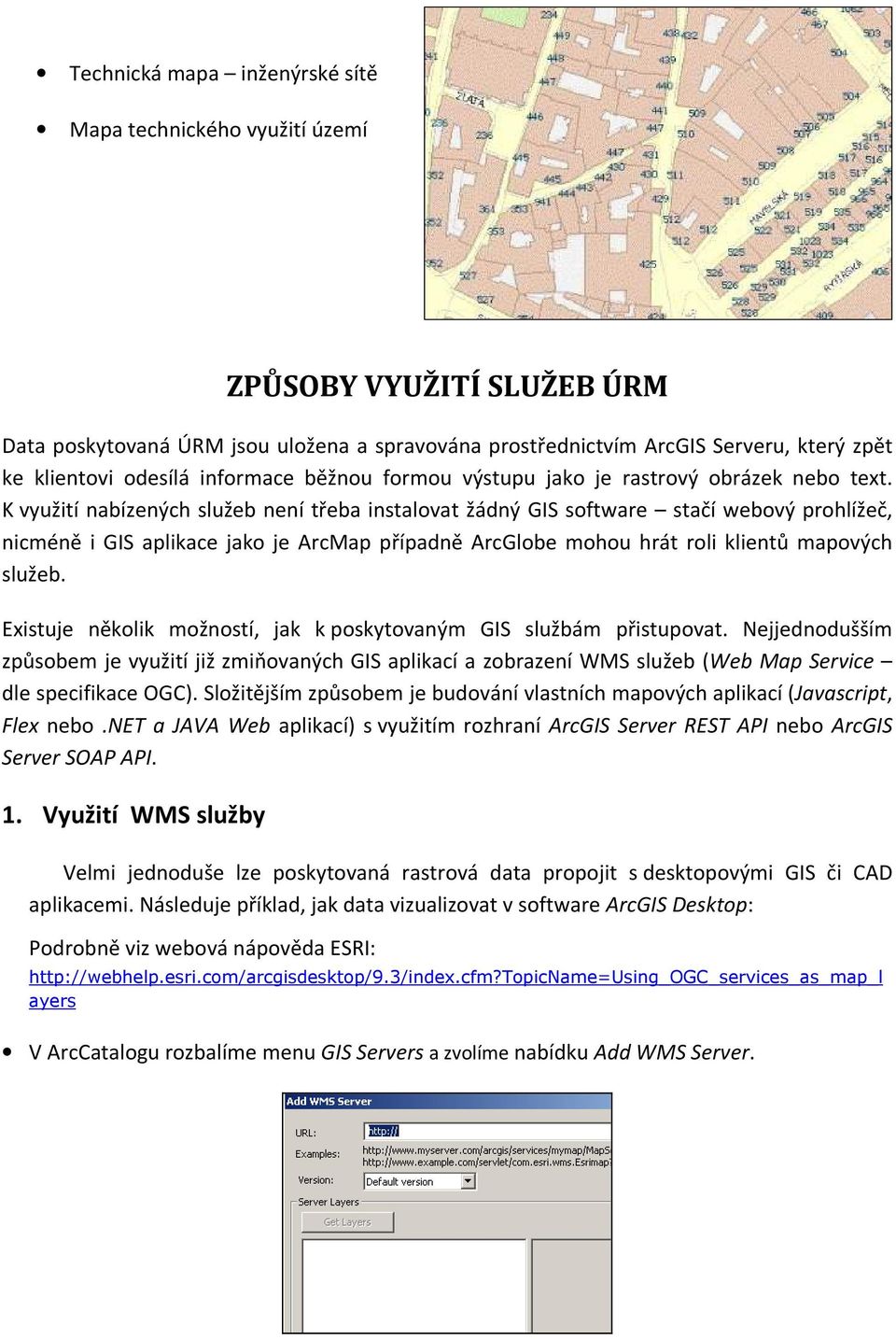 K využití nabízených služeb není třeba instalovat žádný GIS software stačí webový prohlížeč, nicméně i GIS aplikace jako je ArcMap případně ArcGlobe mohou hrát roli klientů mapových služeb.