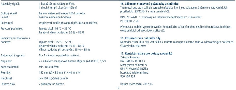 Provozní podmínky: Teplota okolí: 16 C 35 C Relativní vlhkost vzduchu: 30 % 85 % Podmínky při skladování a dopravě: Teplota okolí: -25 C 55 C Relativní vlhkost vzduchu: 30 % 85 % Vlhkost vzduchu při