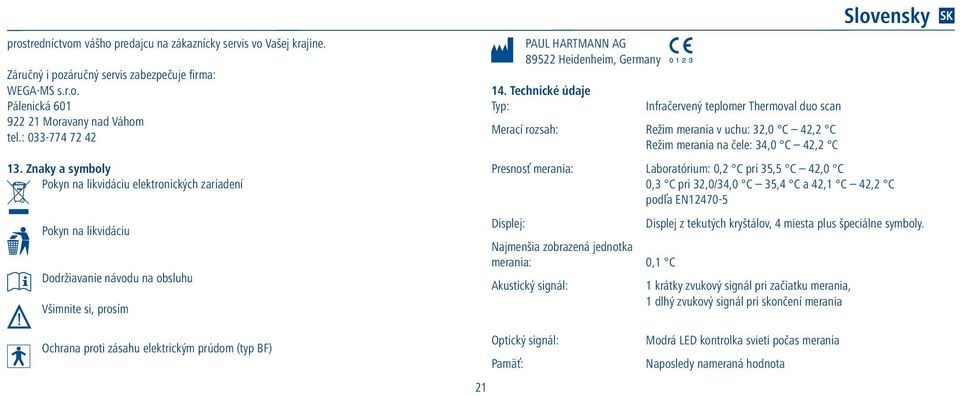 Technické údaje Typ: Infračervený teplomer Thermoval duo scan Merací rozsah: Režim merania v uchu: 32,0 C 42,2 C Režim merania na čele: 34,0 C 42,2 C Presnosť merania: Laboratórium: 0,2 C pri 35,5 C