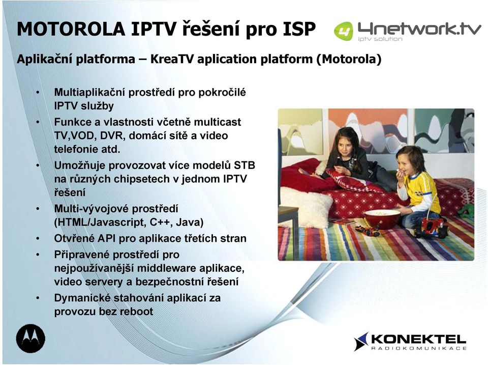 Umožňuje provozovat více modelů STB na různých chipsetech v jednom IPTV řešení Multi-vývojové prostředí (HTML/Javascript, C++, Java)