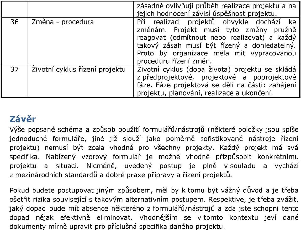 37 Životní cyklus řízení projektu Životní cyklus (doba života) projektu se skládá z předprojektové, projektové a poprojektové fáze.