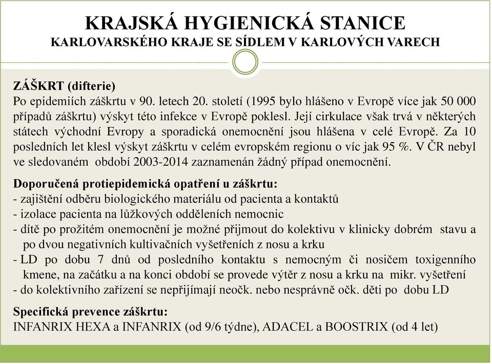 V ČR nebyl ve sledovaném období 2003-2014 zaznamenán žádný případ onemocnění.