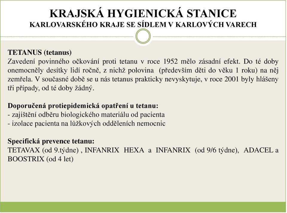 V současné době se u nás tetanus prakticky nevyskytuje, v roce 2001 byly hlášeny tři případy, od té doby žádný.