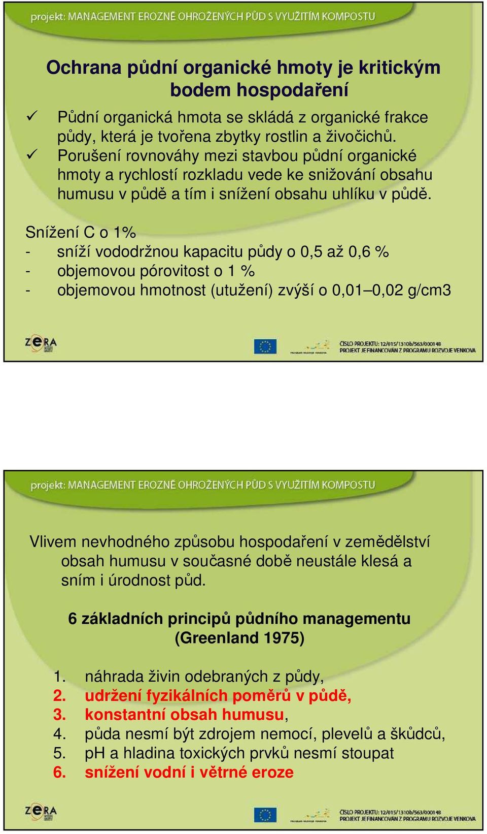 Snížení C o 1% - sníží vododržnou kapacitu půdy o 0,5 až 0,6 % - objemovou pórovitost o 1 % - objemovou hmotnost (utužení) zvýší o 0,01 0,02 g/cm3 Vlivem nevhodného způsobu hospodaření v zemědělství